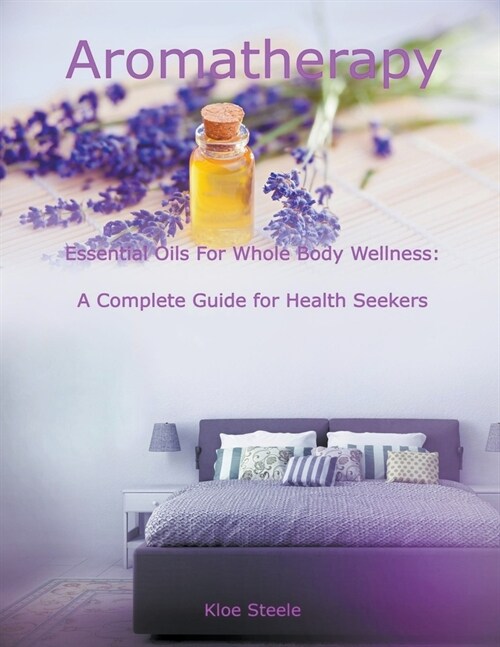 Aromatherapy - Essential Oils For Whole Body Wellness: A Complete Guide for Health Seekers (Paperback)