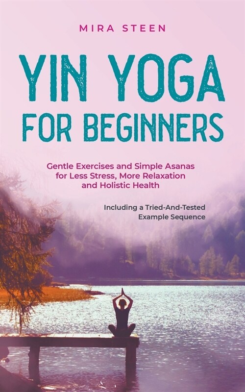 Yin Yoga for Beginners Gentle Exercises and Simple Asanas for Less Stress, More Relaxation and Holistic Health - Including a Tried-And-Tested Example (Paperback)