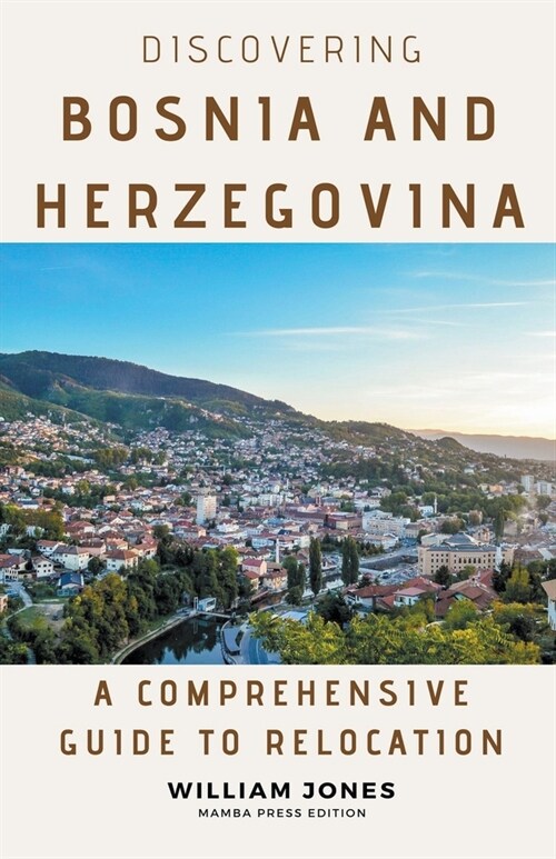 Discovering Bosnia and Herzegovina: A Comprehensive Guide to Relocation (Paperback)
