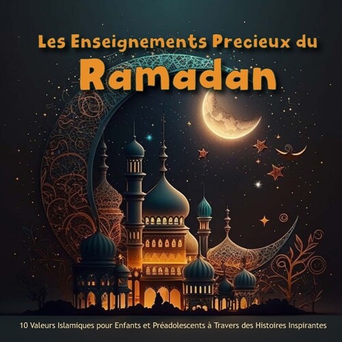 Les Enseignements Pr?ieux du Ramadan: 10 Valeurs Islamiques pour Enfants et Pr?dolescents ?Travers des Histoires Inspirantes (Paperback)