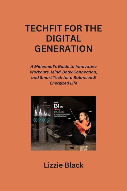 Techfit for the Digital Generation: A Millennials Guide to Innovative Workouts, Mind-Body Connection, and Smart Tech for a Balanced & Energized Life (Paperback)