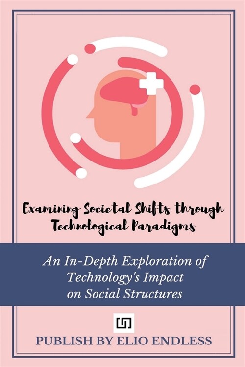 Examining Societal Shifts through Technological Paradigms: An In-Depth Exploration of Technologys Impact on Social Structures (Paperback)