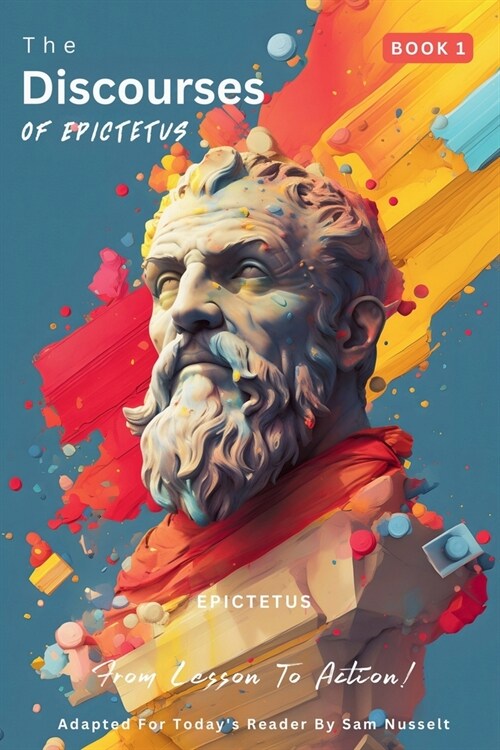 The Discourses of Epictetus (Book 1) - From Lesson To Action!: Adapted For Todays Reader Bringing Stoic Philosophy to the Present (Paperback)
