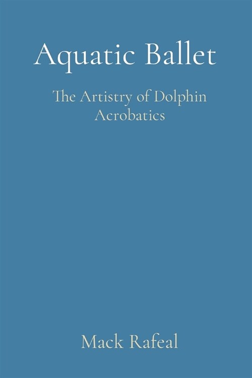 Aquatic Ballet: The Artistry of Dolphin Acrobatics (Paperback)