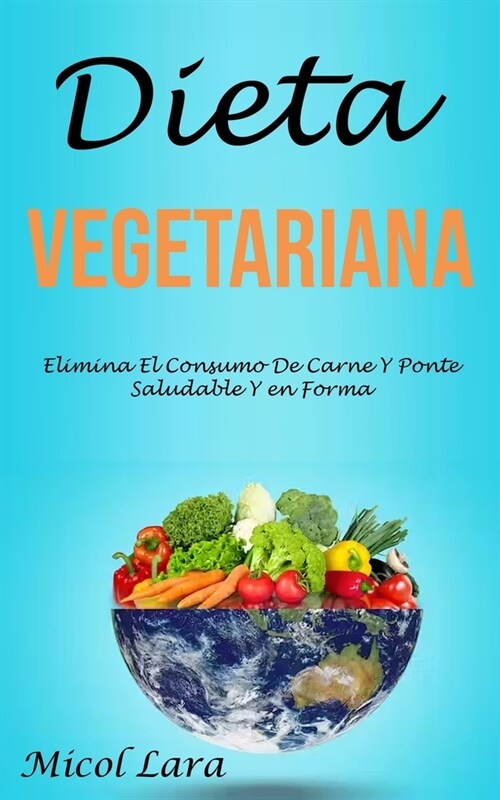 Dieta Vegetariana: Elimina El Consumo De Carne Y Ponte Saludable Y en Forma (Paperback)