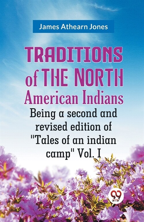 Traditions Of The North American Indians Being A Second And Revised Edition Of Tales Of An Indian Camp Vol. I (Paperback)