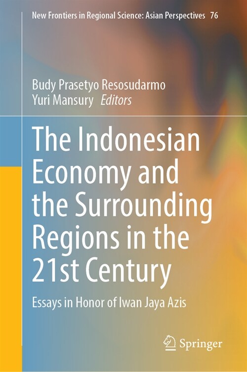 The Indonesian Economy and the Surrounding Regions in the 21st Century: Essays in Honor of Iwan Jaya Azis (Hardcover, 2024)