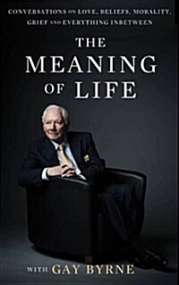 The Meaning of Life with Gay Byrne: Conversations on Love, Beliefs, Morality, Grief and Everything in Between (Hardcover)