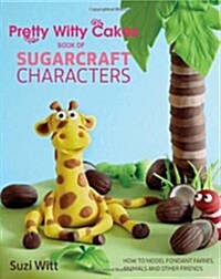 Pretty Witty Cakes Book of Sugarcraft Characters : How to Model Fondant Fairies, Animals and Other Friends (Hardcover)