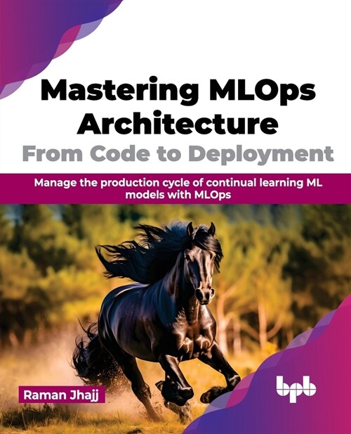 Mastering Mlops Architecture: From Code to Deployment: Manage the Production Cycle of Continual Learning ML Models with Mlops (Paperback)
