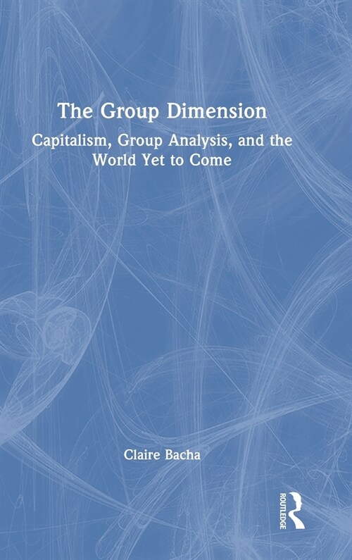 The Group Dimension : Capitalism, Group Analysis, and the World Yet to Come (Hardcover)