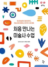 처음 만나는 미술사 수업 :원시미술에서 팝아트까지, 미술사를 이해하는 30가지 수업 활동 