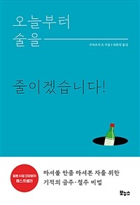 오늘부터 술을 줄이겠습니다! :마셔볼 만큼 마셔본 자를 위한 기적의 금주·절주 비법 