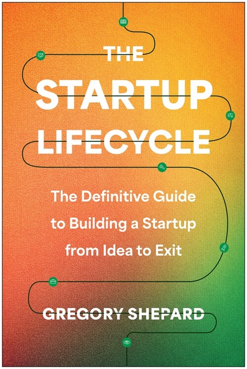 The Startup Lifecycle: The Definitive Guide to Building a Startup from Idea to Exit (Hardcover)