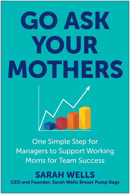 Go Ask Your Mothers: One Simple Step for Managers to Support Working Moms for Team Success (Hardcover)