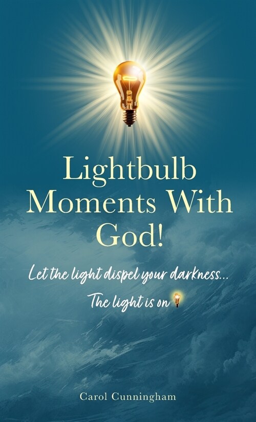 Lightbulb Moments With God!: Let The Light Dispel Your Darkness -- The Light is On! (Hardcover)