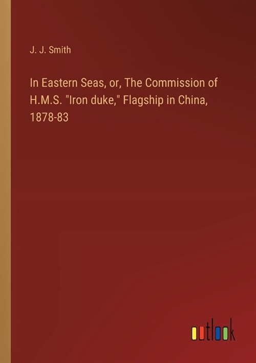 In Eastern Seas, or, The Commission of H.M.S. Iron duke, Flagship in China, 1878-83 (Paperback)