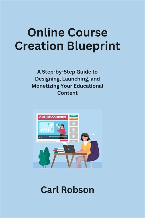Online Course Creation Blueprint: A Step-by-Step Guide to Designing, Launching, and Monetizing Your Educational Content (Paperback)