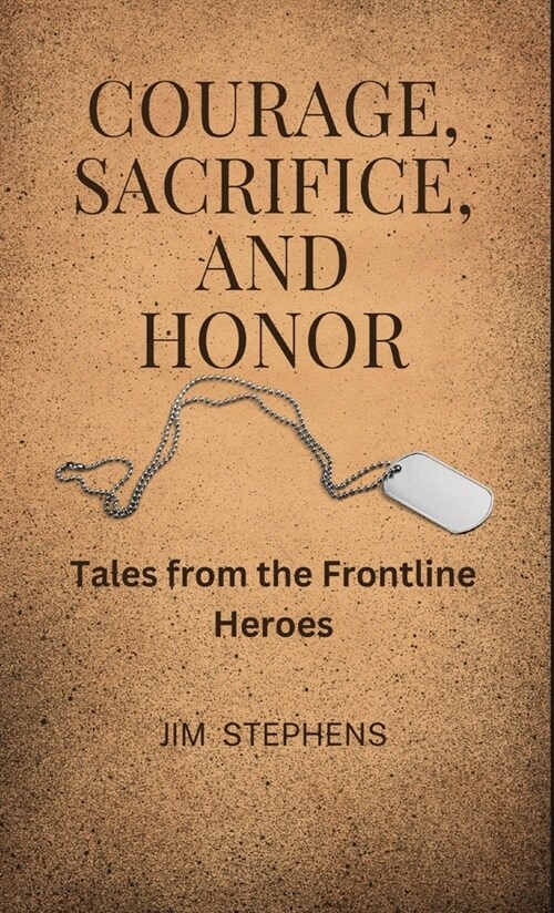 Courage, Sacrifice, and Honor: Tales from the Frontline Heroes (Hardcover)