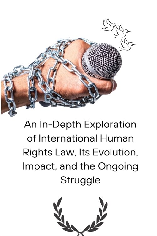 An In-Depth Exploration of International Human Rights Law, Its Evolution, Impact, and the Ongoing Struggle (Paperback)