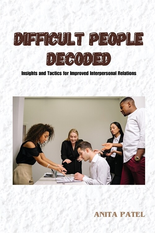 Difficult People Decoded: Insights and Tactics for Improved Interpersonal Relations (Paperback)