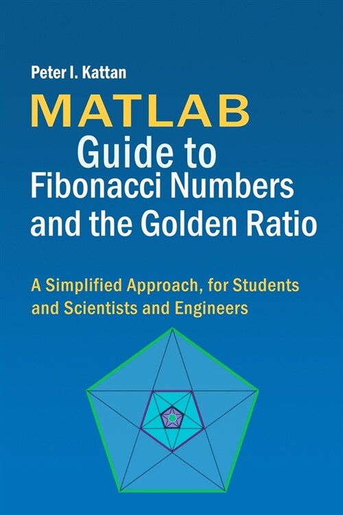 MATLAB Guide to Fibonacci Numbers and the Golden Ratio: A Simplified Approach, for Students and Scientists and Engineers (Paperback)