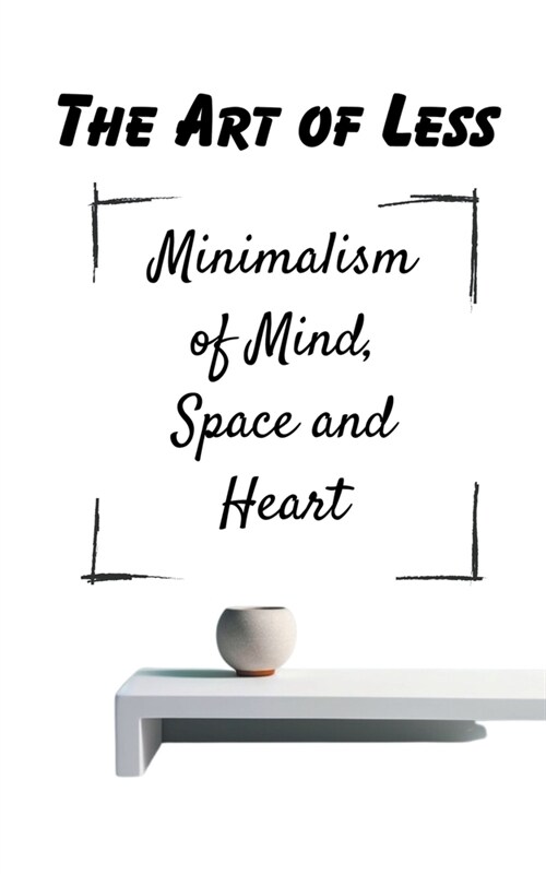 The Art of Less Minimalism of Mind, Space and Heart (Paperback)