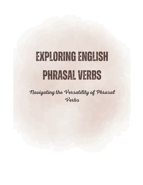 Exploring English Phrasal Verbs: Navigating the Versatility of Phrasal Verbs (Paperback)