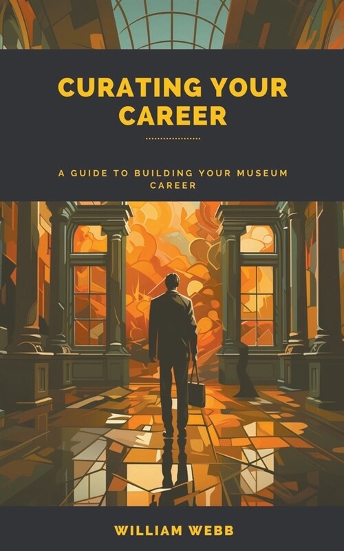 Curating Your Career: A Guide to Building Your Museum Career (Paperback)