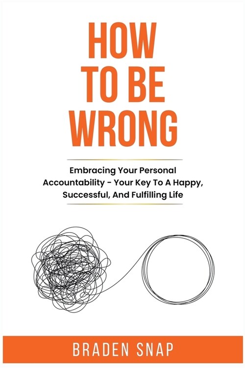 How To Be Wrong: Embracing Your Personal Accountability - Your Key To A Happy, Successful, And Fulfilling Life (Paperback)