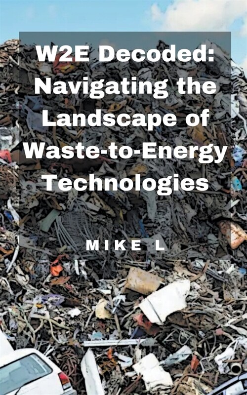 W2E Decoded: Navigating the Landscape of Waste-to-Energy Technologies (Paperback)