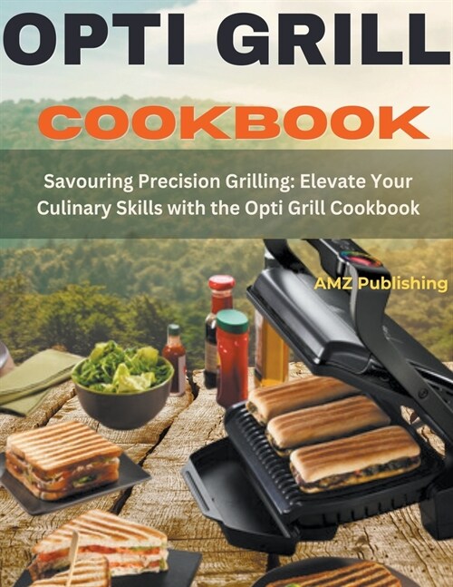 Opti grill Cookbook: Savouring Precision Grilling: Elevate Your Culinary Skills with the Opti Grill Cookbook (Paperback)