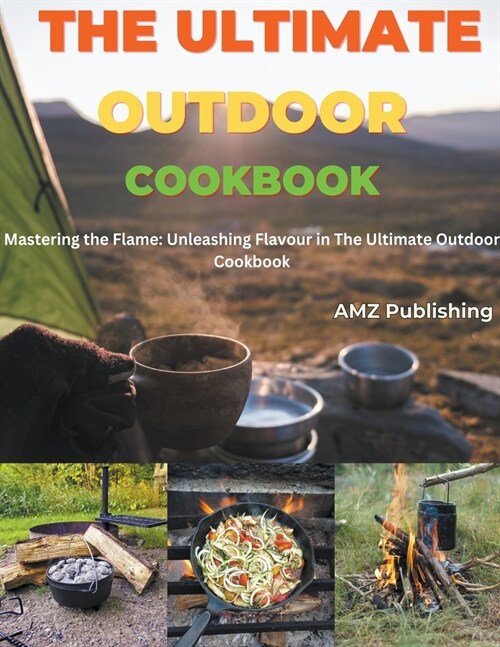 The Ultimate Outdoor Cookbook: Mastering the Flame: Unleashing Flavour in The Ultimate Outdoor Cookbook (Paperback)