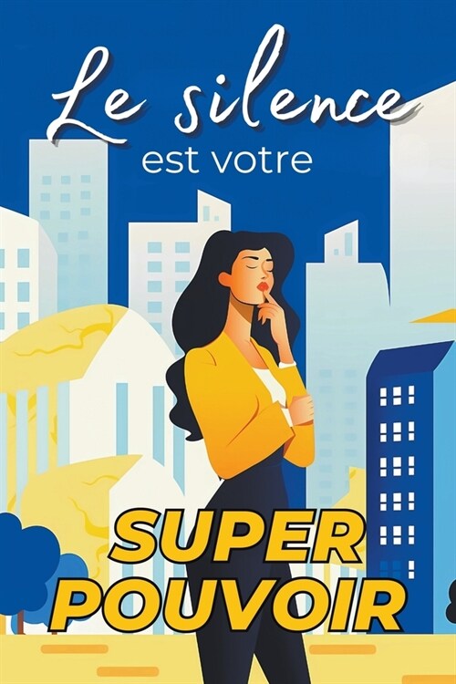 Le Silence est Votre Superpouvoir: Pourquoi les Gens Silencieux ont du Succ? - Comment le silence apporte Protection, Leadership, et le Renforcement (Paperback)