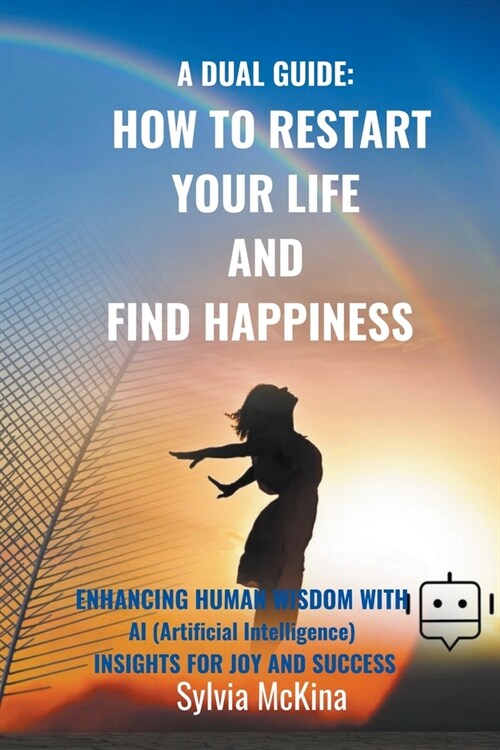 A Dual Gude: HOW TO RESTART YOUR LIFE AND FIND HAPPINESS Enhancing human wisdom with AI (artificial intelligence) insights for joy (Paperback)