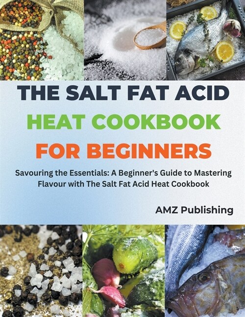 The Salt Fat Acid Heat Cookbook for Beginners: Savouring the Essentials: A Beginners Guide to Mastering Flavour with The Salt Fat Acid Heat Cookbook (Paperback)