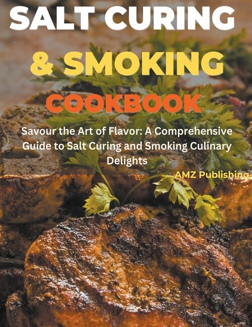 Salt Curing & Smoking Cookbook: Savour the Art of Flavour: A Comprehensive Guide to Salt Curing and Smoking Culinary Delights (Paperback)