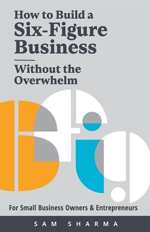 How to Build a Six-Figure Business Without the Overwhelm: For Small Business Owners and Entrepreneurs (Paperback, 2, Bourne)