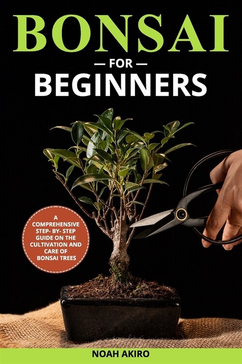 Bonsai for Beginners: A Comprehensive Step- By- Step Guide on the Cultivation and Care of Bonsai Trees (Paperback)