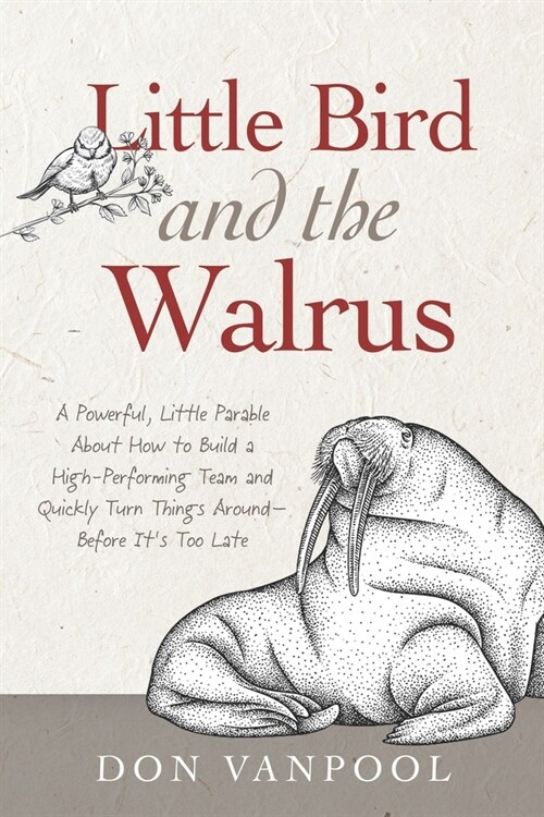 Little Bird and the Walrus: A Powerful, Little Parable About How to Build a High-Performing Team and Quickly Turn Things Around - Before Its Too (Paperback)