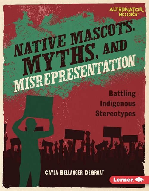 Native Mascots, Myths, and Misrepresentation: Battling Indigenous Stereotypes (Library Binding)