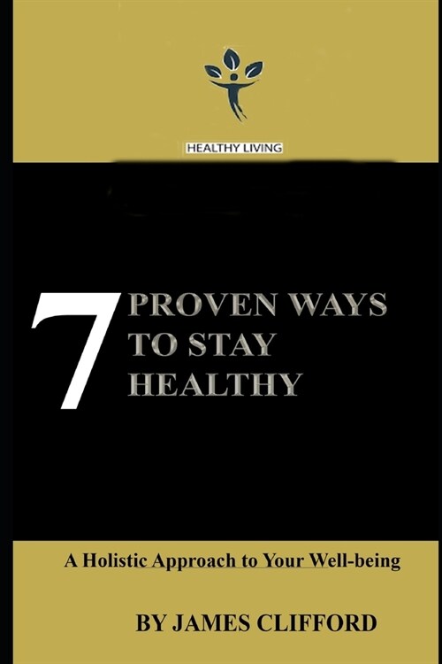 7 Proven Ways To Stay Healthy: A Holistic Approach to Your Well-being (Paperback)