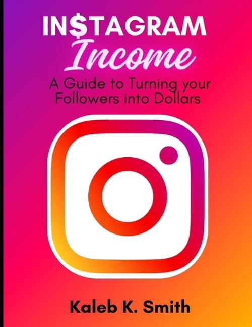 Instagram Income: A Guide to Turning your Followers into Dollars (Paperback)