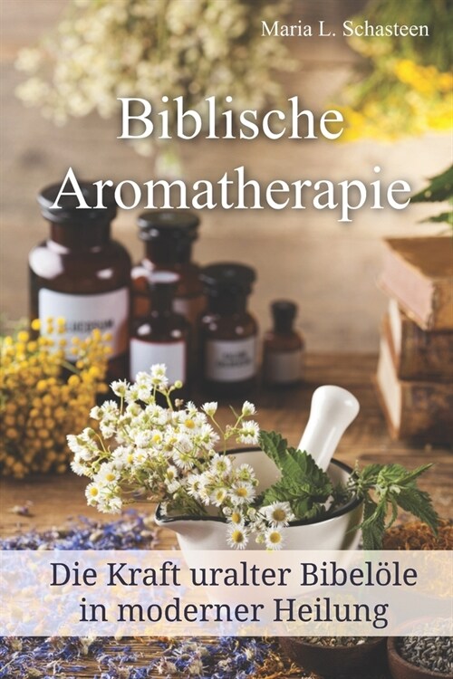 Biblische Aromatherapie: Die Kraft der uralten Bibel?e in moderner Heilung (Paperback)