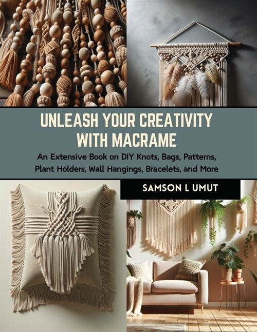 Unleash Your Creativity with Macrame: An Extensive Book on DIY Knots, Bags, Patterns, Plant Holders, Wall Hangings, Bracelets, and More (Paperback)