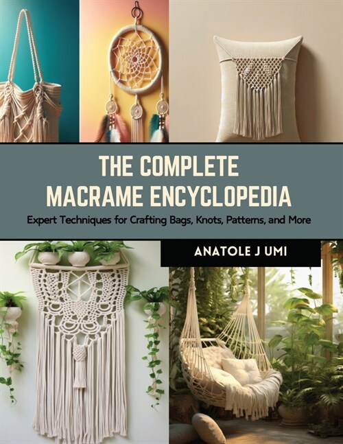 The Complete Macrame Encyclopedia: Expert Techniques for Crafting Bags, Knots, Patterns, and More (Paperback)