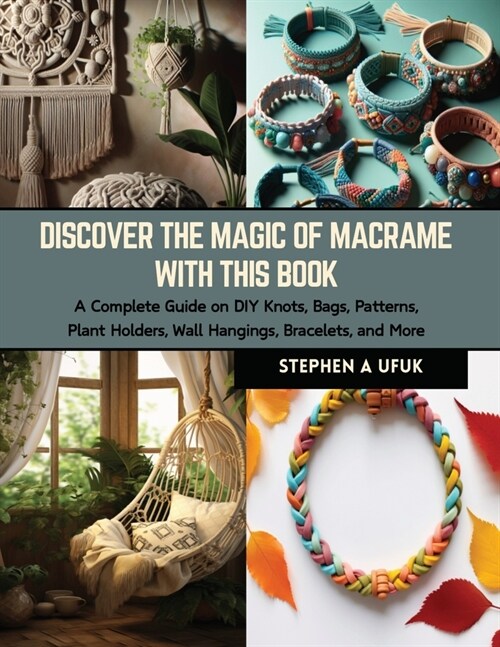Discover the Magic of Macrame with this Book: A Complete Guide on DIY Knots, Bags, Patterns, Plant Holders, Wall Hangings, Bracelets, and More (Paperback)