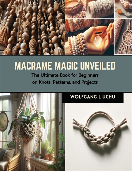 Macrame Magic Unveiled: The Ultimate Book for Beginners on Knots, Patterns, and Projects (Paperback)