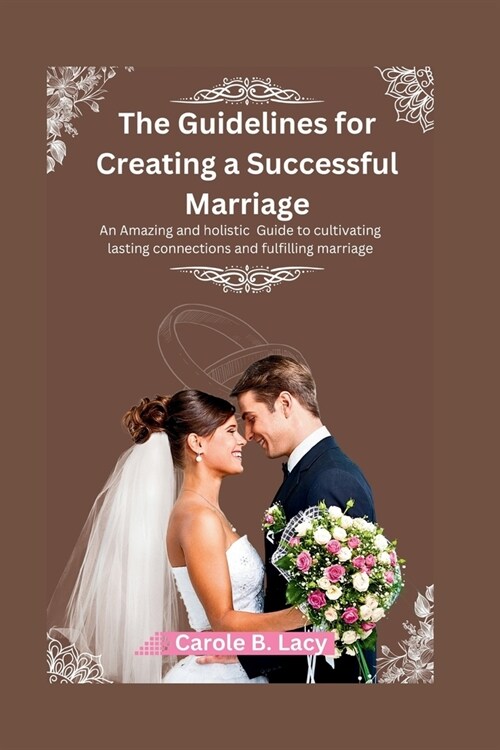 The Guidelines for Creating a Successful Marriage: An Amazing and holistic Guide to cultivating lasting connections and fulfilling marriage. (Paperback)