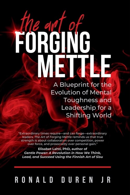 The Art of Forging Mettle: A Blueprint for the Evolution of Mental Toughness and Leadership for a Shifting World (Paperback)